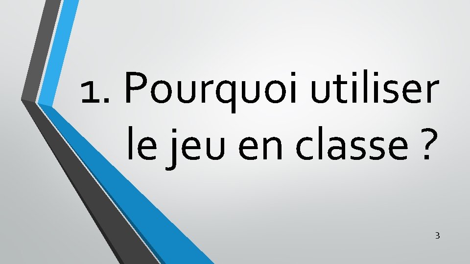 1. Pourquoi utiliser le jeu en classe ? 3 