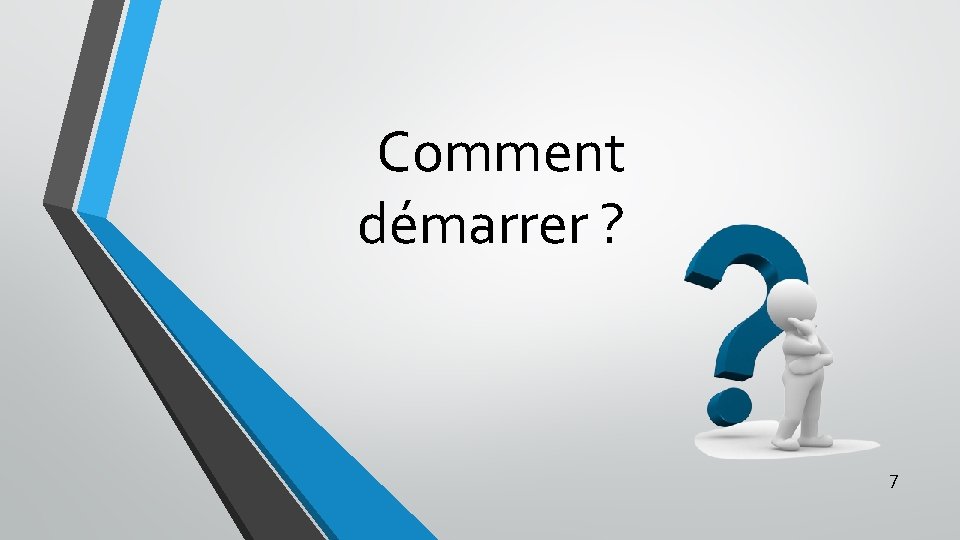 Comment démarrer ? 7 