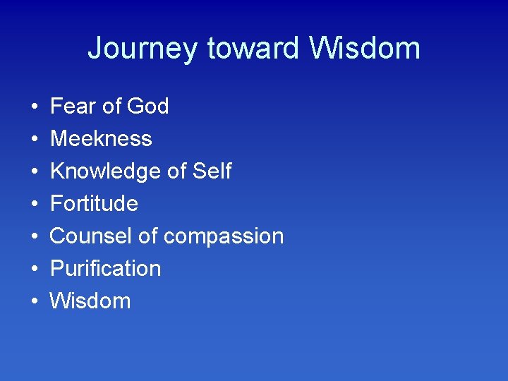 Journey toward Wisdom • • Fear of God Meekness Knowledge of Self Fortitude Counsel