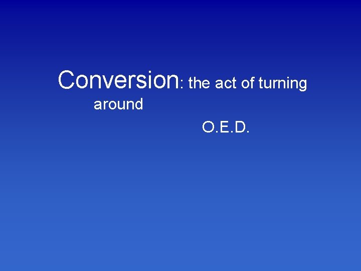 Conversion: the act of turning around O. E. D. 