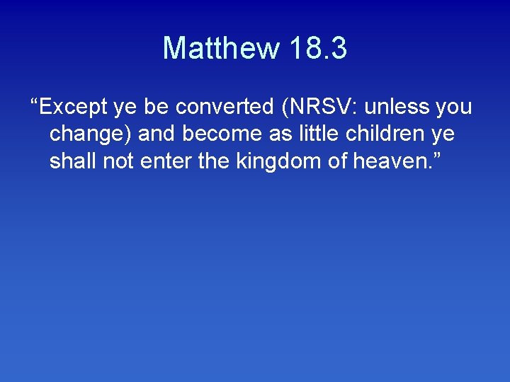 Matthew 18. 3 “Except ye be converted (NRSV: unless you change) and become as