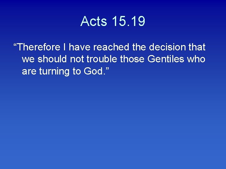 Acts 15. 19 “Therefore I have reached the decision that we should not trouble