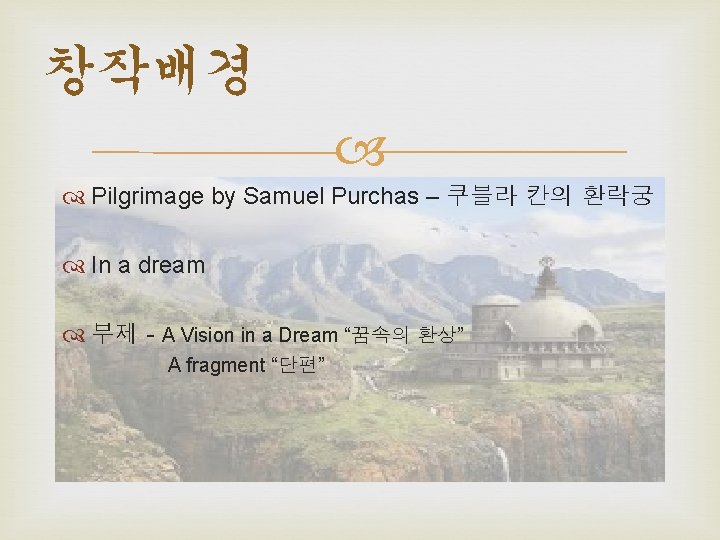 창작배경 Pilgrimage by Samuel Purchas – 쿠블라 칸의 환락궁 In a dream 부제 -