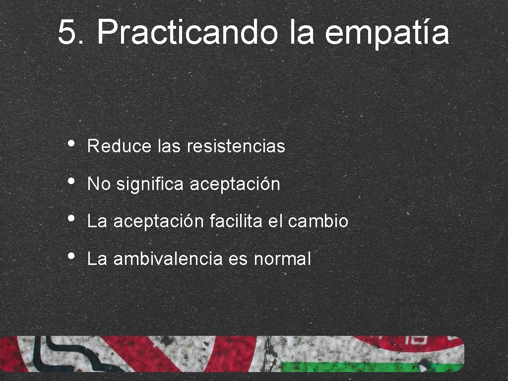 5. Practicando la empatía • • Reduce las resistencias No significa aceptación La aceptación