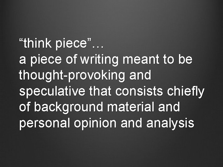 “think piece”… a piece of writing meant to be thought-provoking and speculative that consists