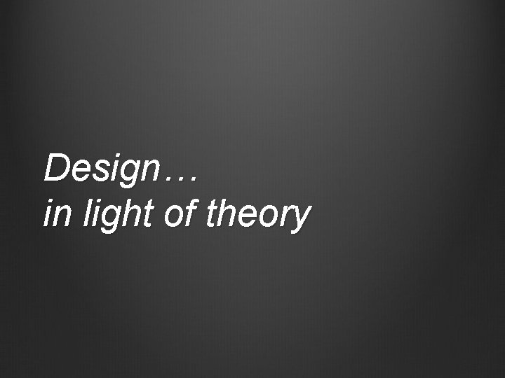 Design… in light of theory 