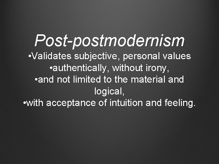 Post-postmodernism • Validates subjective, personal values • authentically, without irony, • and not limited