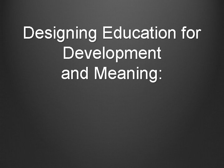 Designing Education for Development and Meaning: 