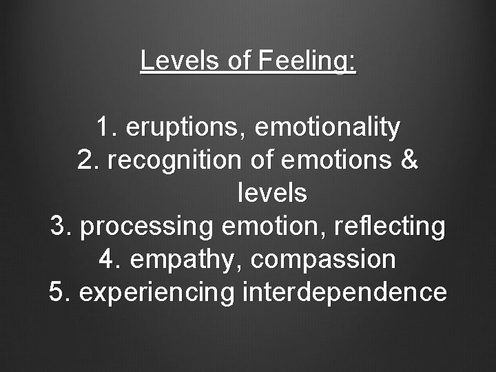 Levels of Feeling: 1. eruptions, emotionality 2. recognition of emotions & levels 3. processing
