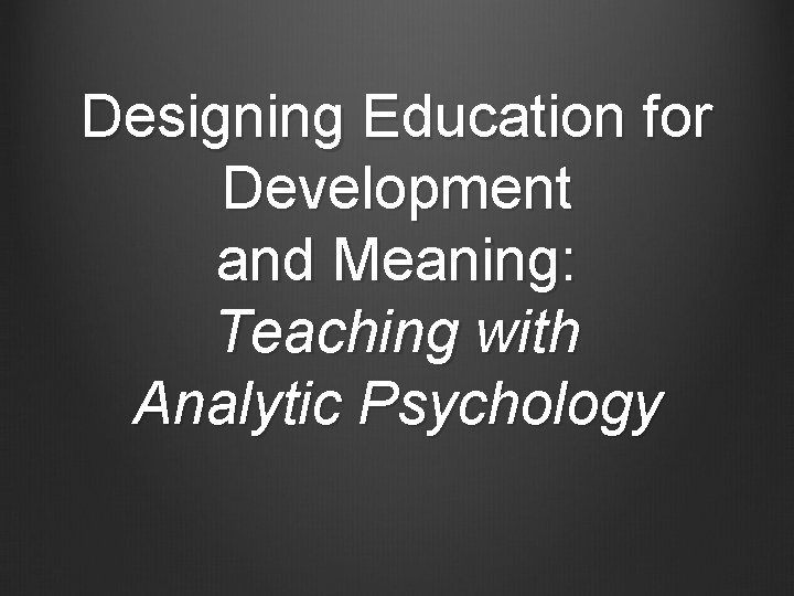 Designing Education for Development and Meaning: Teaching with Analytic Psychology 