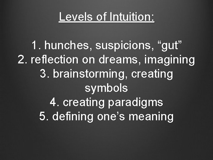 Levels of Intuition: 1. hunches, suspicions, “gut” 2. reflection on dreams, imagining 3. brainstorming,
