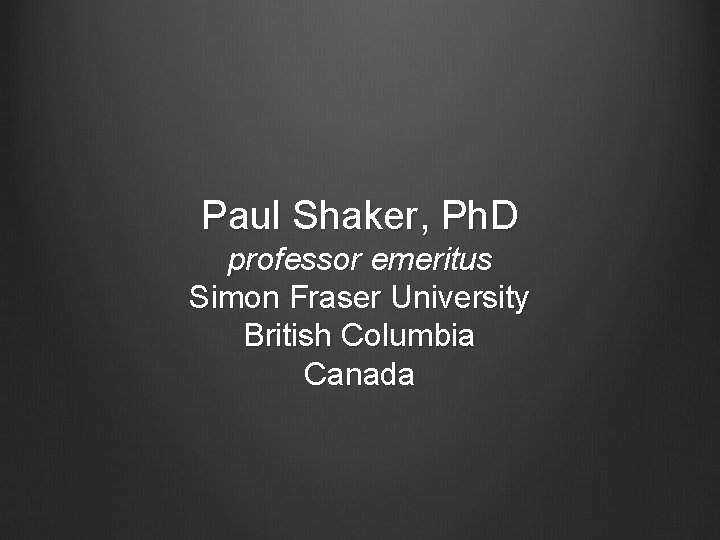 Paul Shaker, Ph. D professor emeritus Simon Fraser University British Columbia Canada 
