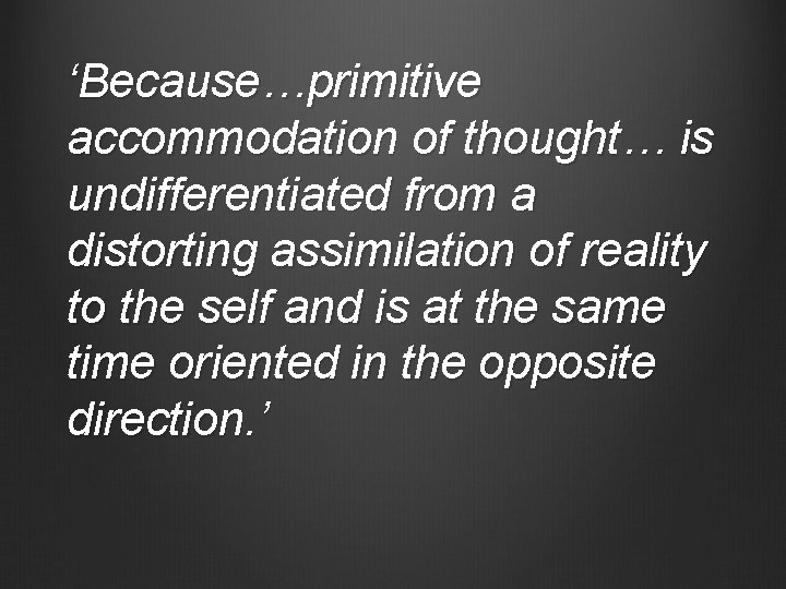 ‘Because…primitive accommodation of thought… is undifferentiated from a distorting assimilation of reality to the