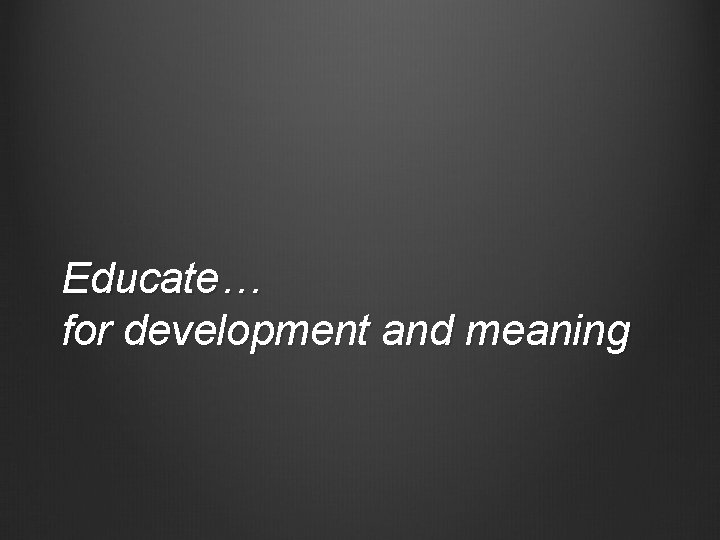 Educate… for development and meaning 