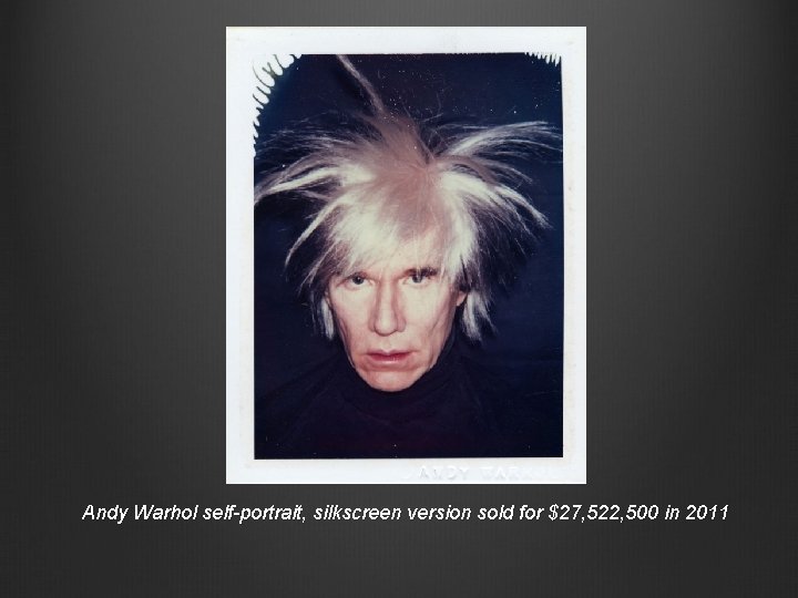 Andy Warhol self-portrait, silkscreen version sold for $27, 522, 500 in 2011 