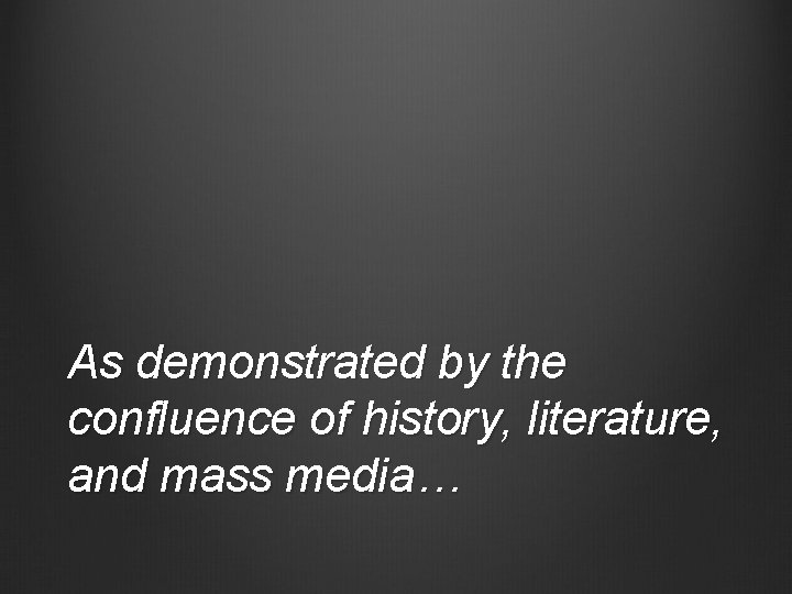 As demonstrated by the confluence of history, literature, and mass media… 