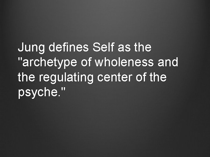 Jung defines Self as the "archetype of wholeness and the regulating center of the