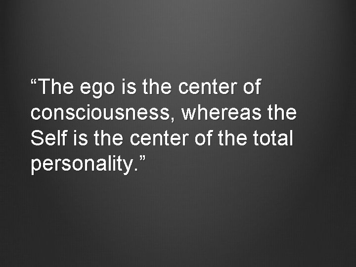 “The ego is the center of consciousness, whereas the Self is the center of