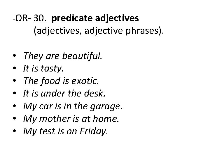 -OR- 30. predicate adjectives • • (adjectives, adjective phrases). They are beautiful. It is -OR- 30. predicate adjectives • • (adjectives, adjective phrases). They are beautiful. It is