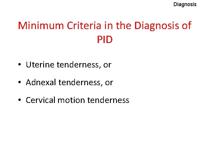 Diagnosis Minimum Criteria in the Diagnosis of PID • Uterine tenderness, or • Adnexal