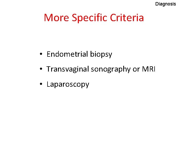 Diagnosis More Specific Criteria • Endometrial biopsy • Transvaginal sonography or MRI • Laparoscopy