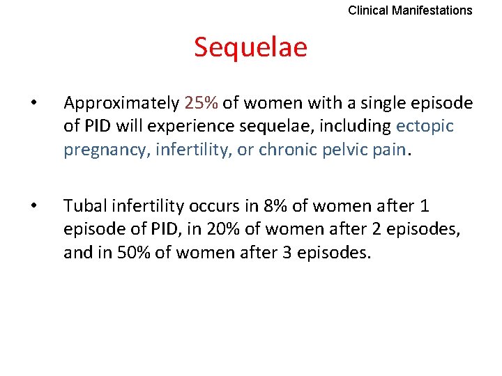 Clinical Manifestations Sequelae • Approximately 25% of women with a single episode of PID