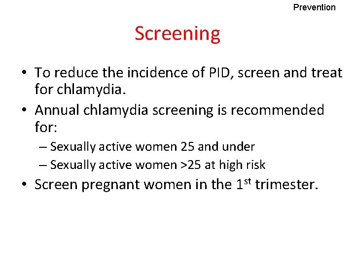 Prevention Screening • To reduce the incidence of PID, screen and treat for chlamydia.