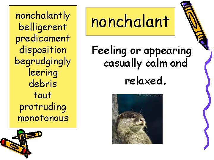 nonchalantly belligerent predicament disposition begrudgingly leering debris taut protruding monotonous nonchalant Feeling or appearing