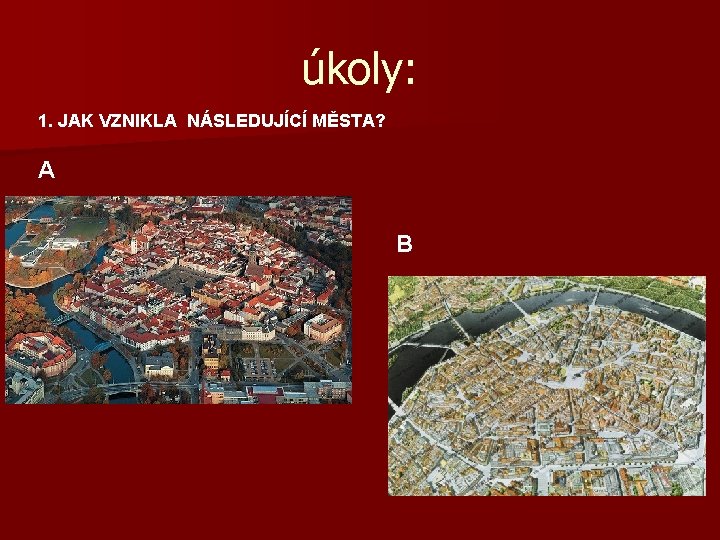 úkoly: 1. JAK VZNIKLA NÁSLEDUJÍCÍ MĚSTA? A B 