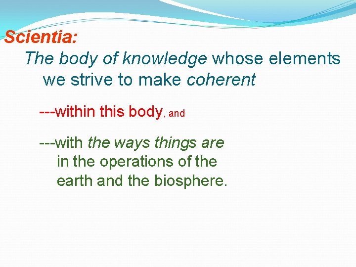 Scientia: The body of knowledge whose elements we strive to make coherent ---within this