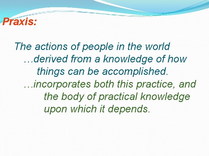 Praxis: The actions of people in the world …derived from a knowledge of how