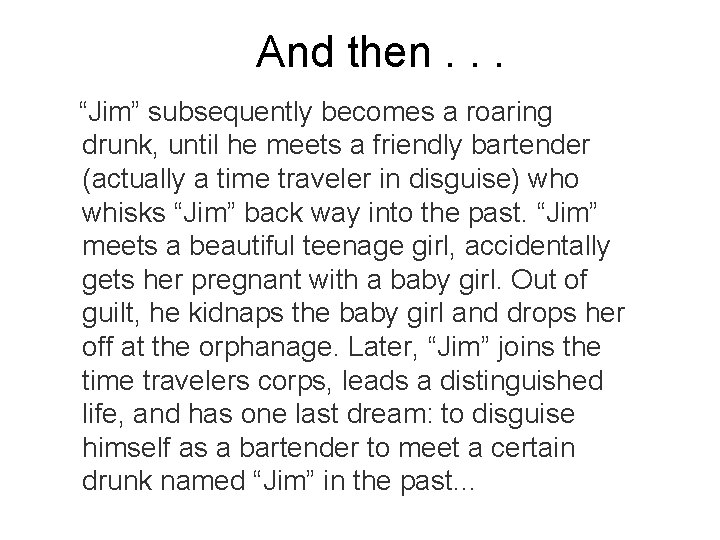 And then. . . “Jim” subsequently becomes a roaring drunk, until he meets a