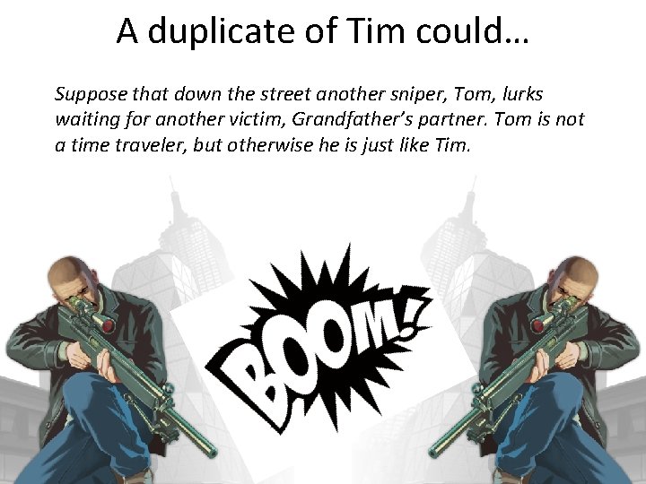 A duplicate of Tim could… Suppose that down the street another sniper, Tom, lurks