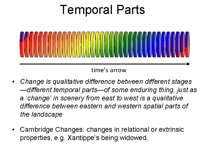 Temporal Parts time’s arrow • Change is qualitative difference between different stages —different temporal