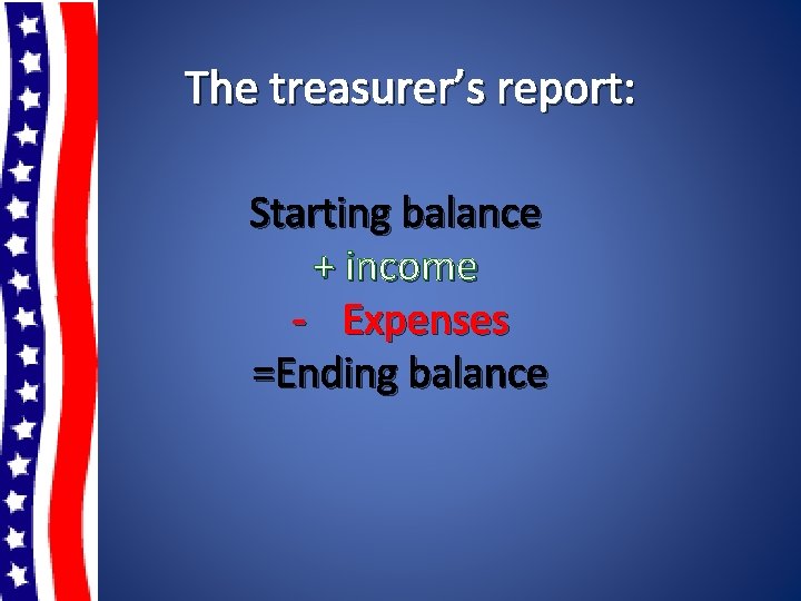 The treasurer’s report: Starting balance + income - Expenses =Ending balance 