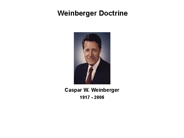 Weinberger Doctrine Caspar W. Weinberger 1917 - 2006 