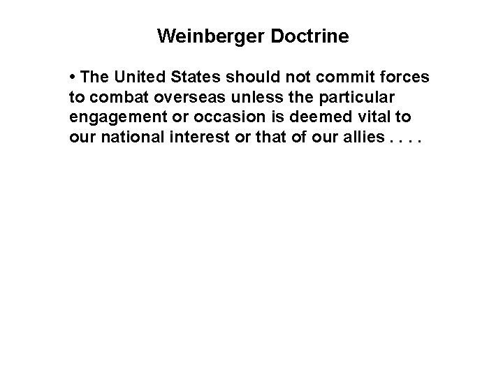 Weinberger Doctrine • The United States should not commit forces to combat overseas unless