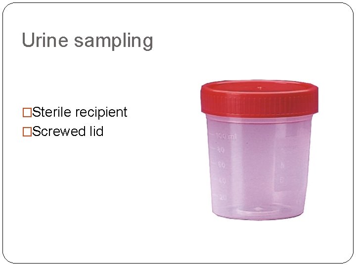 Urine sampling �Sterile recipient �Screwed lid 