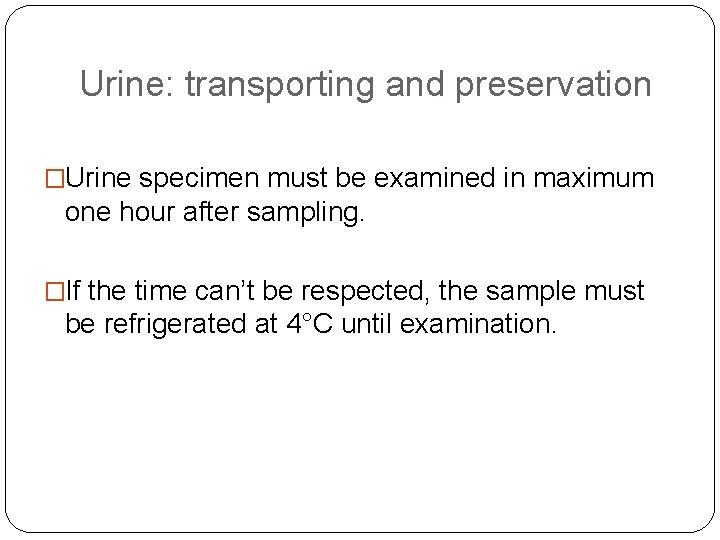 Urine: transporting and preservation �Urine specimen must be examined in maximum one hour after