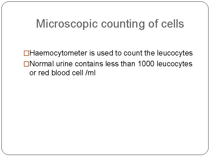 Microscopic counting of cells �Haemocytometer is used to count the leucocytes �Normal urine contains