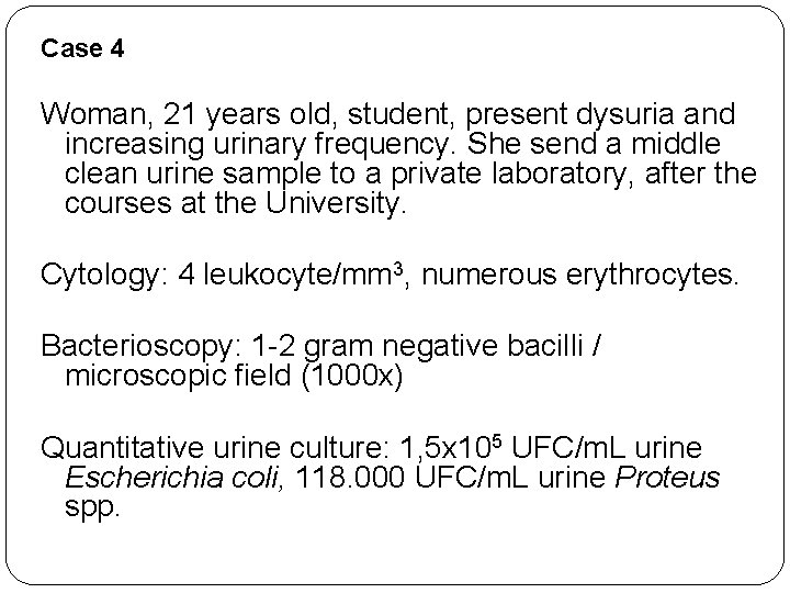Case 4 Woman, 21 years old, student, present dysuria and increasing urinary frequency. She