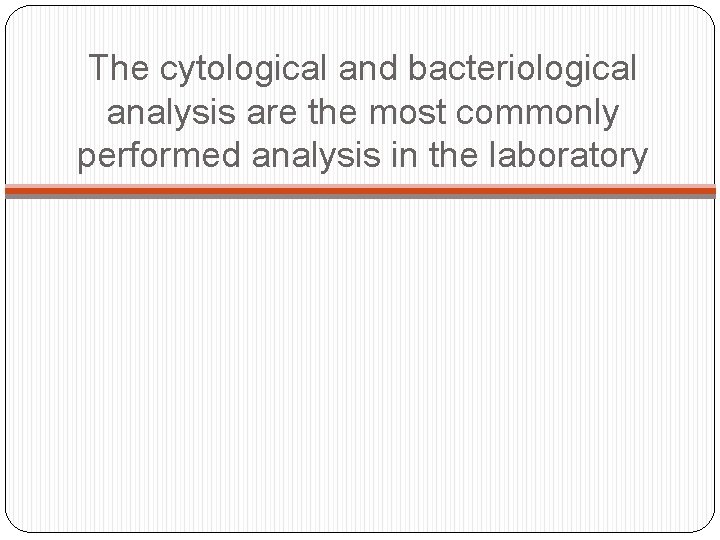 The cytological and bacteriological analysis are the most commonly performed analysis in the laboratory