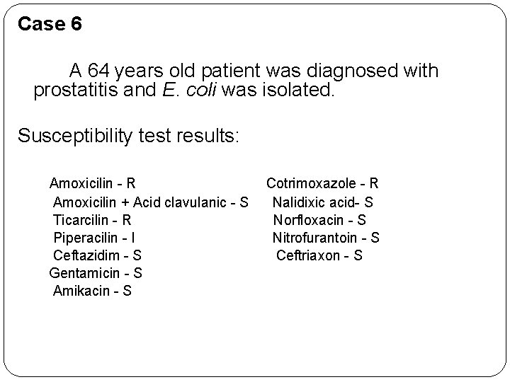 Case 6 A 64 years old patient was diagnosed with prostatitis and E. coli