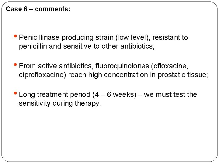 Case 6 – comments: • Penicillinase producing strain (low level), resistant to penicillin and