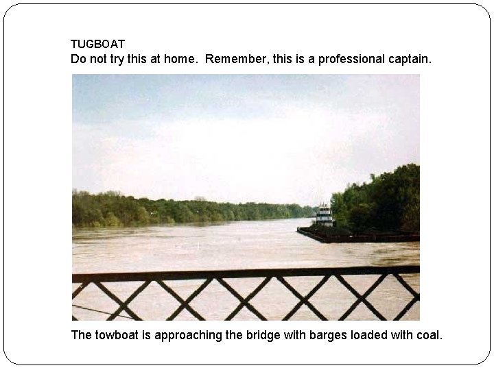 TUGBOAT Do not try this at home. Remember, this is a professional captain. The TUGBOAT Do not try this at home. Remember, this is a professional captain. The