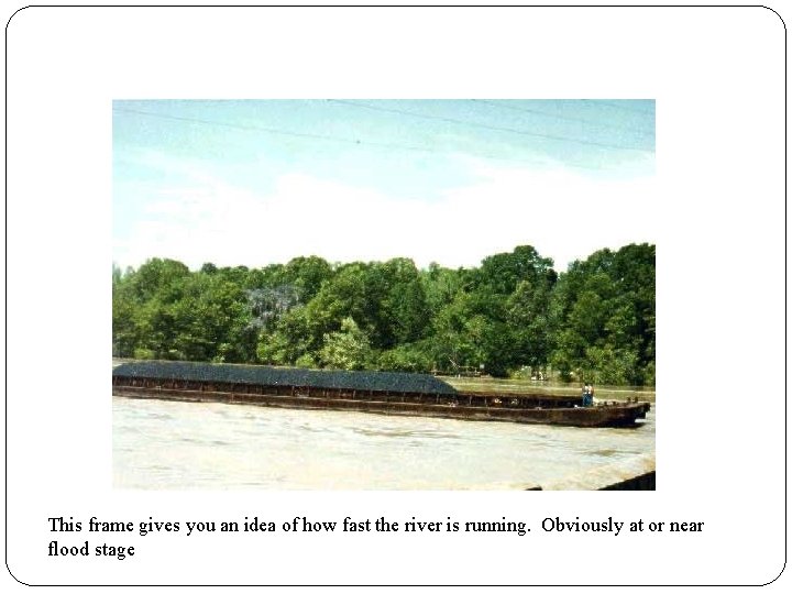 This frame gives you an idea of how fast the river is running. Obviously This frame gives you an idea of how fast the river is running. Obviously