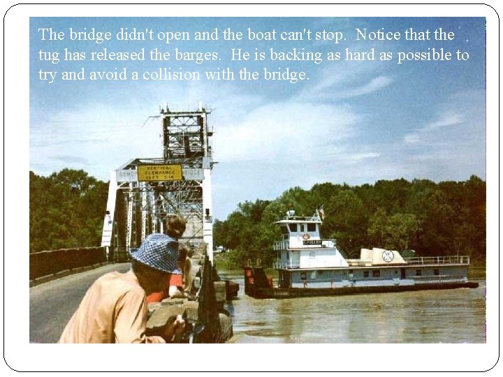The bridge didn't open and the boat can't stop. Notice that the tug has The bridge didn't open and the boat can't stop. Notice that the tug has