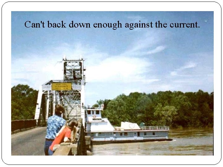 Can't back down enough against the current. Can't back down enough against the current.