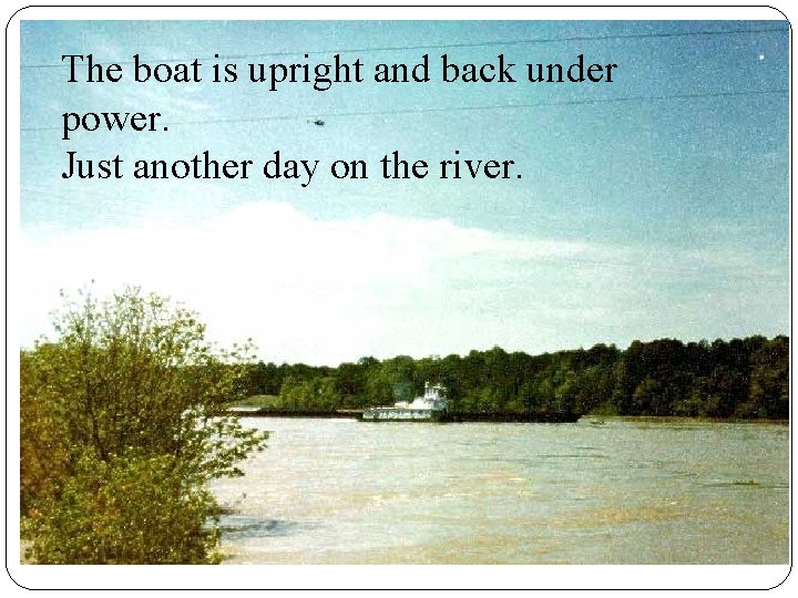 The boat is upright and back under power. Just another day on the river. The boat is upright and back under power. Just another day on the river.