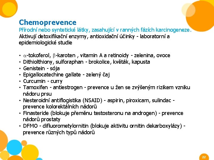 Chemoprevence Přírodní nebo syntetické látky, zasahující v ranných fázích karcinogeneze. Aktivují detoxifikační enzymy, antioxidační